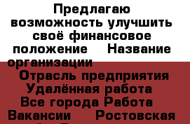 Предлагаю возможность улучшить своё финансовое положение. › Название организации ­ New Millennium › Отрасль предприятия ­ Удалённая работа - Все города Работа » Вакансии   . Ростовская обл.,Волгодонск г.